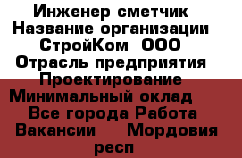 Инженер-сметчик › Название организации ­ СтройКом, ООО › Отрасль предприятия ­ Проектирование › Минимальный оклад ­ 1 - Все города Работа » Вакансии   . Мордовия респ.